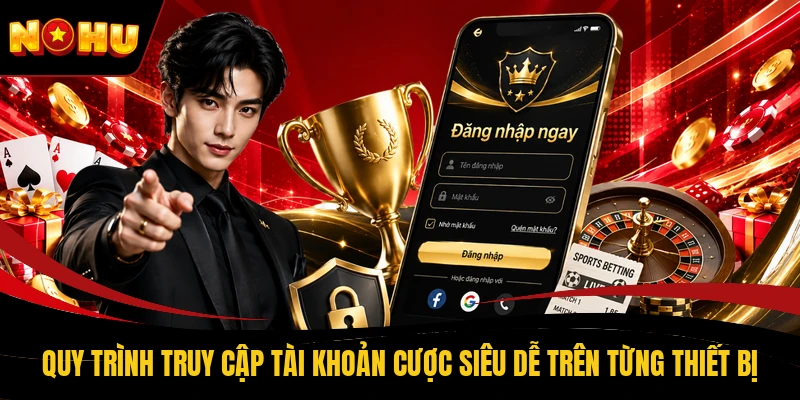 Quy trình truy cập tài khoản cược siêu dễ trên từng thiết bị